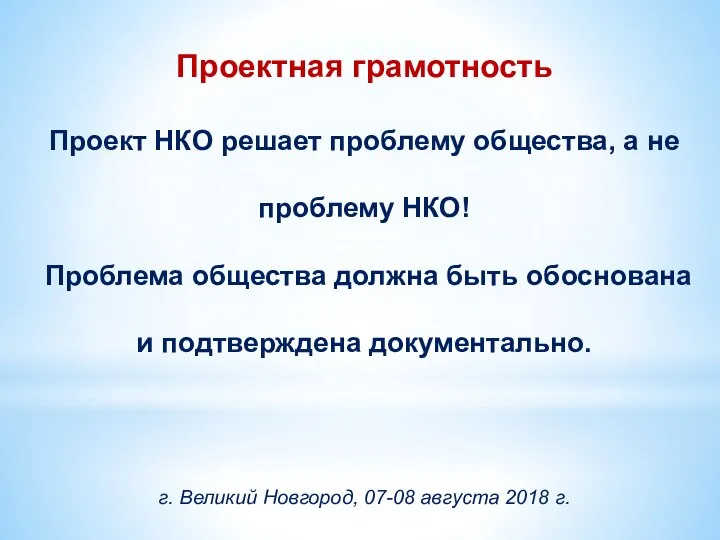 Проектная грамотность Проект НКО решает проблему общества, а не проблему НКО! Проблема