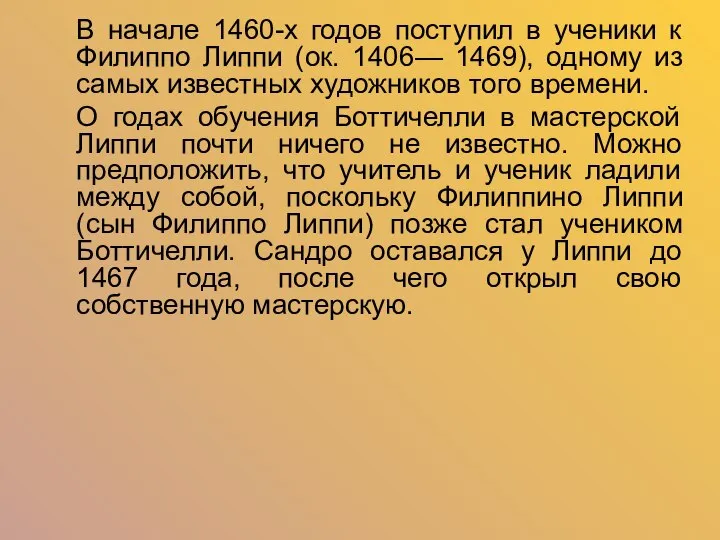 В начале 1460-х годов поступил в ученики к Филиппо Липпи (ок. 1406—