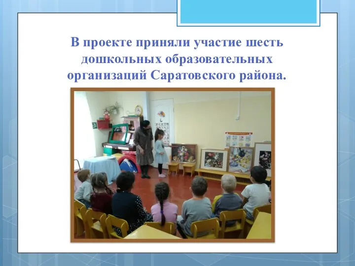 В проекте приняли участие шесть дошкольных образовательных организаций Саратовского района.