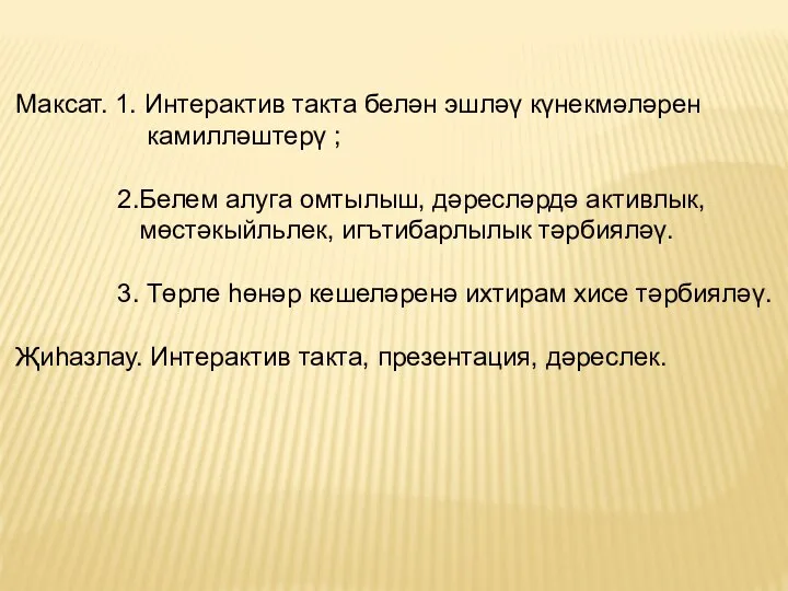 Максат. 1. Интерактив такта белән эшләү күнекмәләрен камилләштерү ; 2.Белем алуга омтылыш,