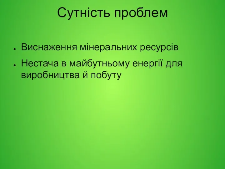 Сутність проблем Виснаження мінеральних ресурсів Нестача в майбутньому енергії для виробництва й побуту