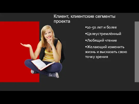 Клиент, клиентские сегменты проекта •10-50 лет и более •Целеустремлённый •Любящий чтение •Желающий