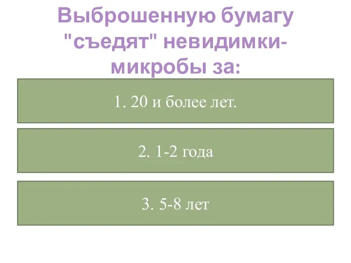 Выброшенную бумагу "съедят" невидимки-микробы за: 1. 20 и более лет. 2. 1-2 года 3. 5-8 лет