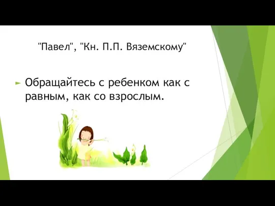 "Павел", "Кн. П.П. Вяземскому" Обращайтесь с ребенком как с равным, как со взрослым.