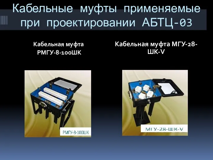 Кабельные муфты применяемые при проектировании АБТЦ-03 Кабельная муфта РМГУ-8-100ШК Кабельная муфта МГУ-28-ШК-V