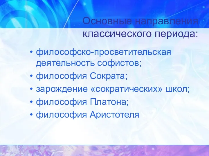 Основные направления классического периода: философско-просветительская деятельность софистов; философия Сократа; зарождение «сократических» школ; философия Платона; философия Аристотеля