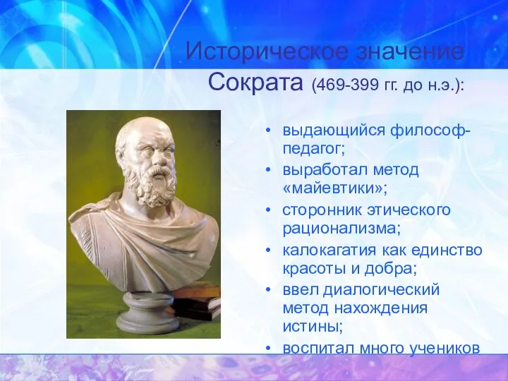 Историческое значение Сократа (469-399 гг. до н.э.): выдающийся философ-педагог; выработал метод «майевтики»;