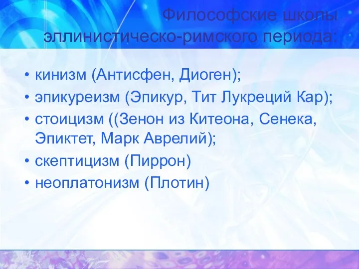 Философские школы эллинистическо-римского периода: кинизм (Антисфен, Диоген); эпикуреизм (Эпикур, Тит Лукреций Кар);