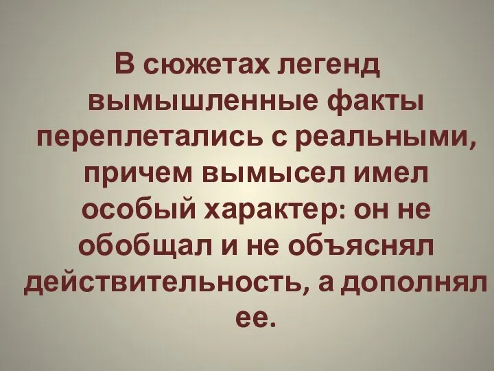 В сюжетах легенд вымышленные факты переплетались с реальными, причем вымысел имел особый