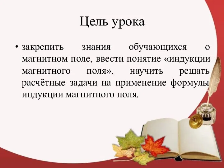 Цель урока закрепить знания обучающихся о магнитном поле, ввести понятие «индукции магнитного