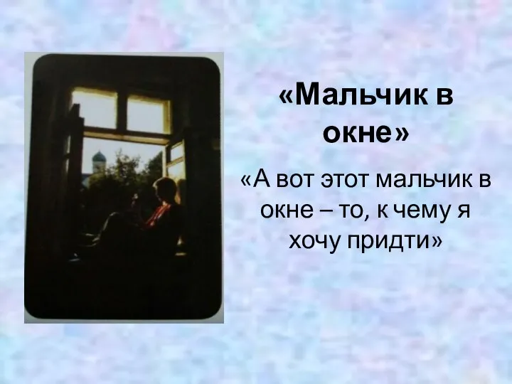 «А вот этот мальчик в окне – то, к чему я хочу придти» «Мальчик в окне»