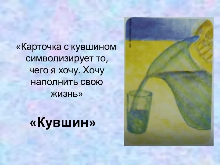 «Кувшин» «Карточка с кувшином символизирует то, чего я хочу. Хочу наполнить свою жизнь»