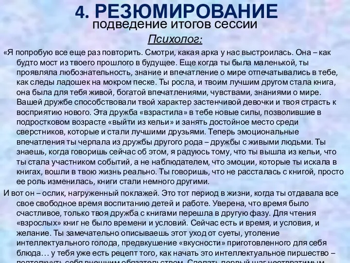 4. РЕЗЮМИРОВАНИЕ подведение итогов сессии Психолог: «Я попробую все еще раз повторить.