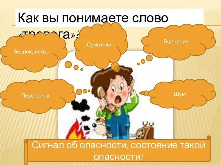 Как вы понимаете слово «тревога»? Беспокойство Волнение Шум Переполох Суматоха Сигнал об опасности, состояние такой опасности!