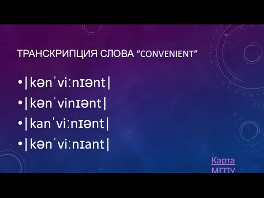 ТРАНСКРИПЦИЯ СЛОВА “CONVENIENT” |kənˈviːnɪənt| |kənˈvinɪənt| |kanˈviːnɪənt| |kənˈviːnɪant| Карта МГПУ