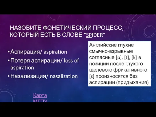 НАЗОВИТЕ ФОНЕТИЧЕСКИЙ ПРОЦЕСС, КОТОРЫЙ ЕСТЬ В СЛОВЕ “SPIDER” Аспирация/ aspiration Потеря аспирации/