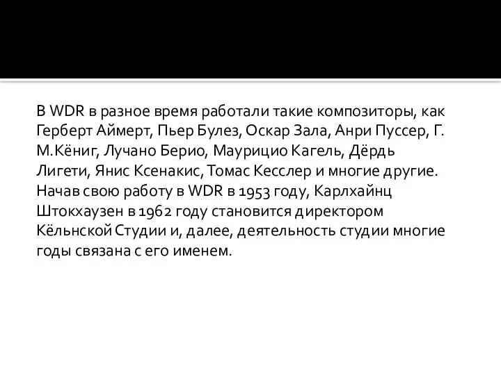 В WDR в разное время работали такие композиторы, как Герберт Аймерт, Пьер