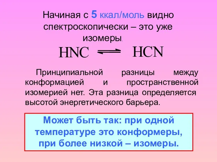 Начиная с 5 ккал/моль видно спектроскопически – это уже изомеры. Принципиальной разницы