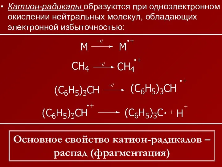 Катион-радикалы образуются при одноэлектронном окислении нейтральных молекул, обладающих электронной избыточностью: Основное свойство катион-радикалов – распад (фрагментация)