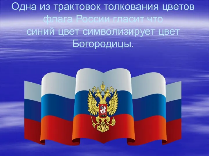 Одна из трактовок толкования цветов флага России гласит что синий цвет символизирует цвет Богородицы.