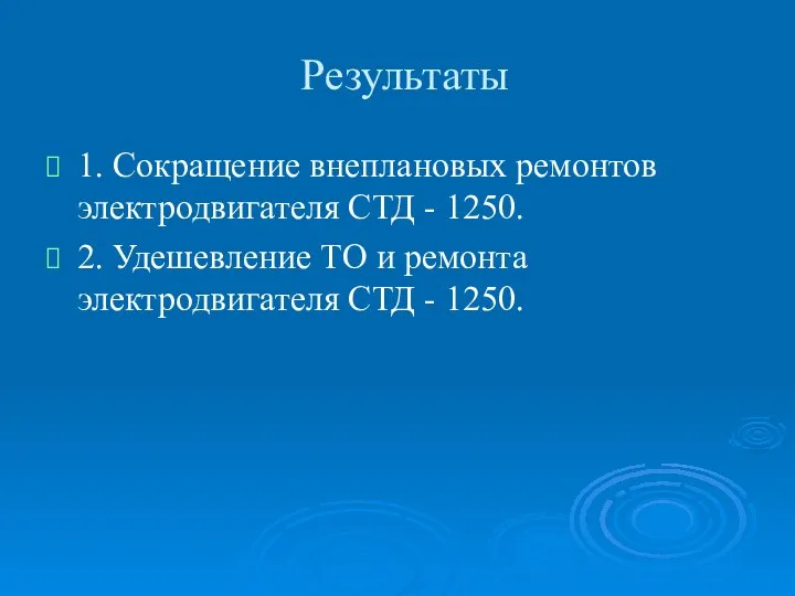 Результаты 1. Сокращение внеплановых ремонтов электродвигателя СТД - 1250. 2. Удешевление ТО