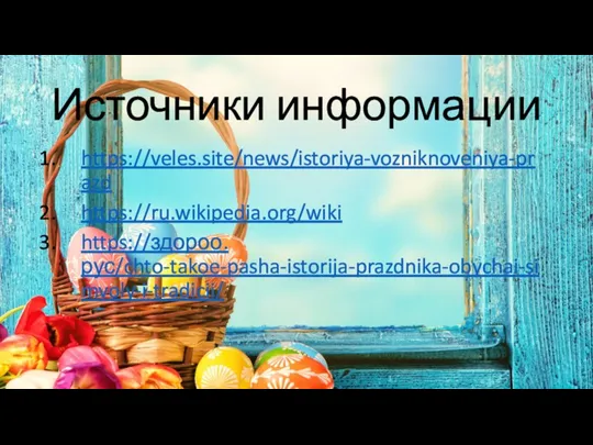 Источники информации https://veles.site/news/istoriya-vozniknoveniya-prazd https://ru.wikipedia.org/wiki https://здороо.рус/chto-takoe-pasha-istorija-prazdnika-obychai-simvoly-i-tradicii/