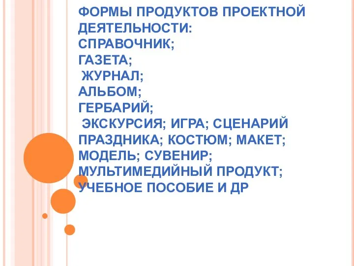 ФОРМЫ ПРОДУКТОВ ПРОЕКТНОЙ ДЕЯТЕЛЬНОСТИ: СПРАВОЧНИК; ГАЗЕТА; ЖУРНАЛ; АЛЬБОМ; ГЕРБАРИЙ; ЭКСКУРСИЯ; ИГРА; СЦЕНАРИЙ