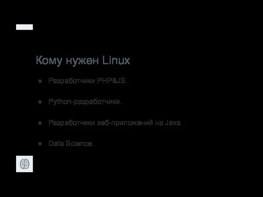 Кому нужен Linux Разработчики PHP&JS. Python-разработчики. Разработчики веб-приложений на Java. Data Science.