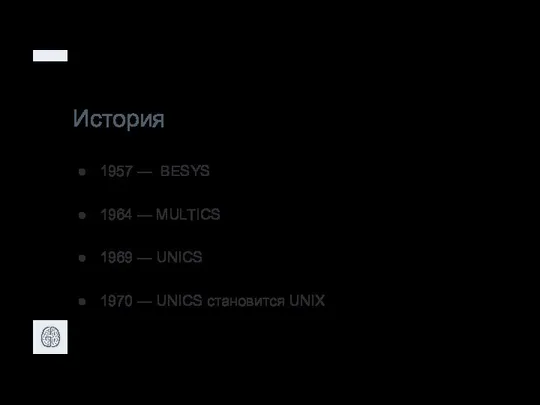 История 1957 — BESYS 1964 — MULTICS 1969 — UNICS 1970 — UNICS становится UNIX