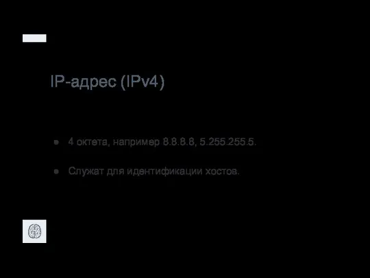 IP-адрес (IPv4) 4 октета, например 8.8.8.8, 5.255.255.5. Служат для идентификации хостов.