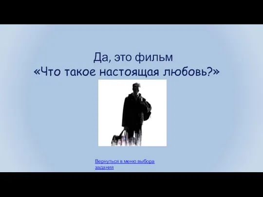 Вернуться в меню выбора задания Да, это фильм «Что такое настоящая любовь?»