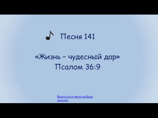 Песня 141 «Жизнь – чудесный дар» Псалом 36:9 Вернуться в меню выбора задания