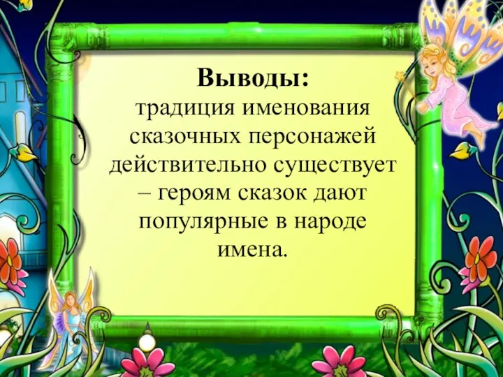 Выводы: традиция именования сказочных персонажей действительно существует – героям сказок дают популярные в народе имена.