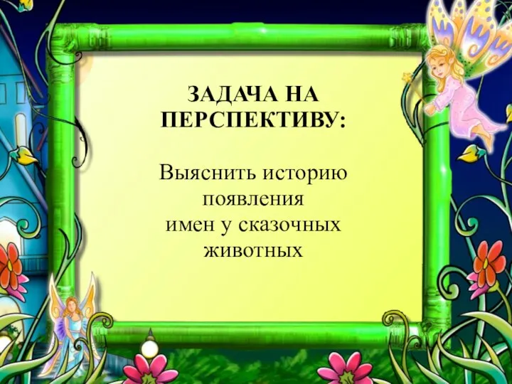 ЗАДАЧА НА ПЕРСПЕКТИВУ: Выяснить историю появления имен у сказочных животных