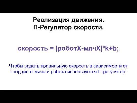 Реализация движения. П-Регулятор скорости. cкорость = |роботX-мячX|*k+b; Чтобы задать правильную скорость в