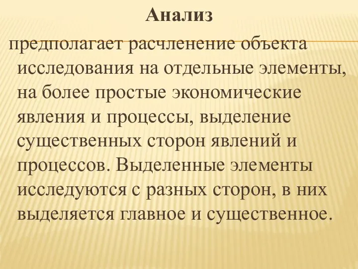 Анализ предполагает расчленение объекта исследования на отдельные элементы, на более простые экономические