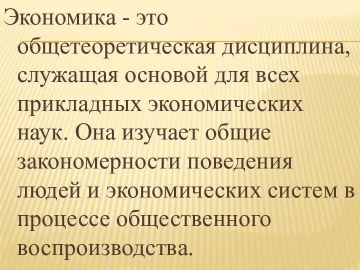 Экономика - это общетеоретическая дисциплина, служащая основой для всех прикладных экономических наук.