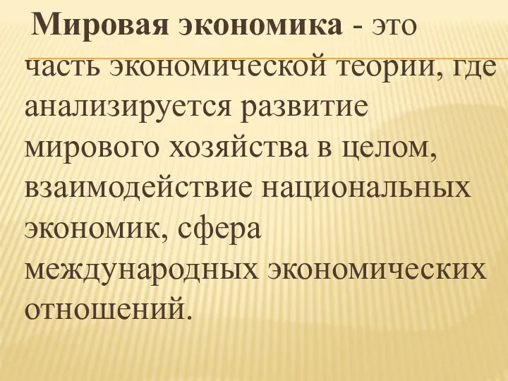 Мировая экономика - это часть экономической теории, где анализируется развитие мирового хозяйства