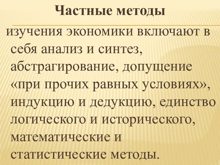 Частные методы изучения экономики включают в себя анализ и синтез, абстрагирование, допущение