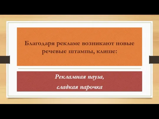 Благодаря рекламе возникают новые речевые штампы, клише: Рекламная пауза, сладкая парочка