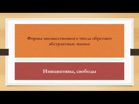 Формы множественного числа обретают абстрактные имена: Инициативы, свободы