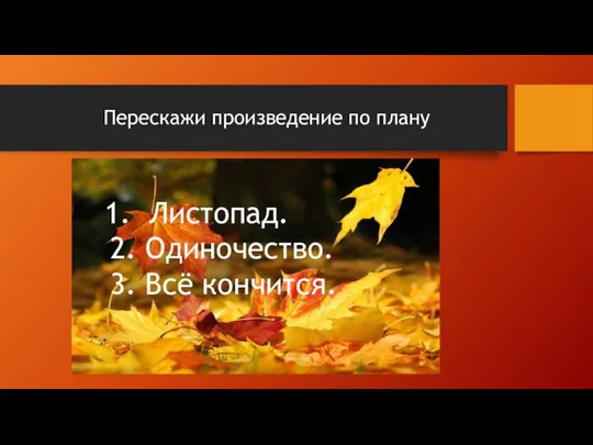 Перескажи произведение по плану 1. Листопад. 2. Одиночество. 3. Всё кончится.