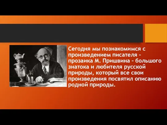 Сегодня мы познакомимся с произведением писателя – прозаика М. Пришвина – большого