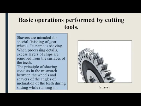 Basic operations performed by cutting tools. Shavers are intended for special finishing