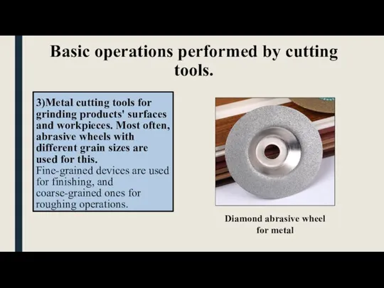 Basic operations performed by cutting tools. 3)Metal cutting tools for grinding products'