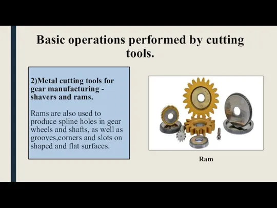 Basic operations performed by cutting tools. 2)Metal cutting tools for gear manufacturing