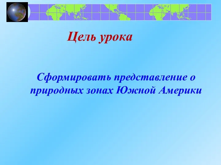 Цель урока Сформировать представление о природных зонах Южной Америки