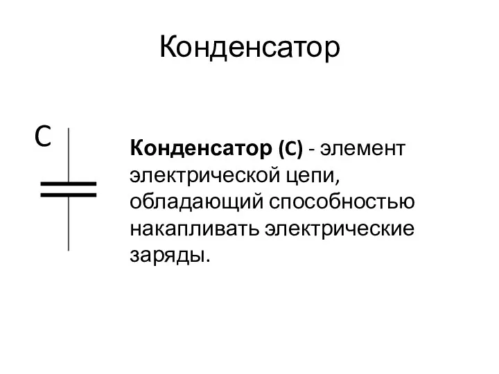 Конденсатор Конденсатор (C) - элемент электрической цепи, обладающий способностью накапливать электрические заряды. C