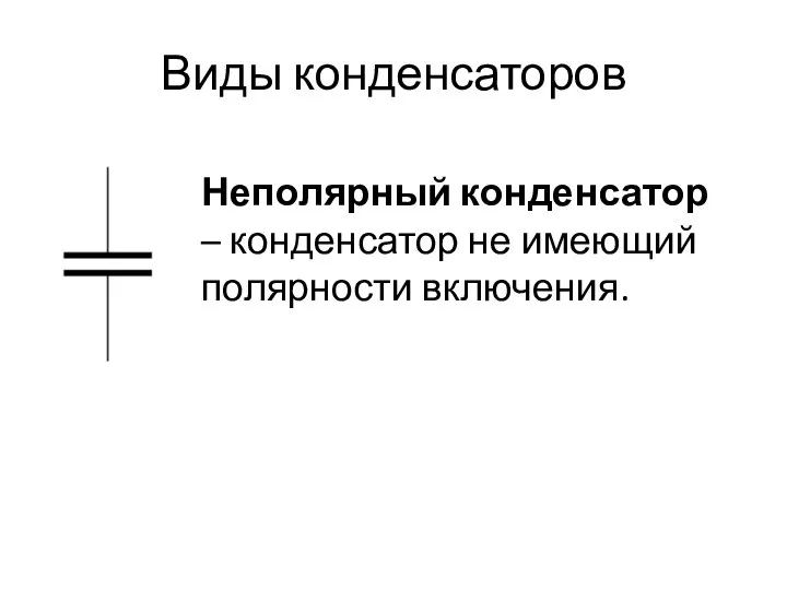 Виды конденсаторов Неполярный конденсатор – конденсатор не имеющий полярности включения.