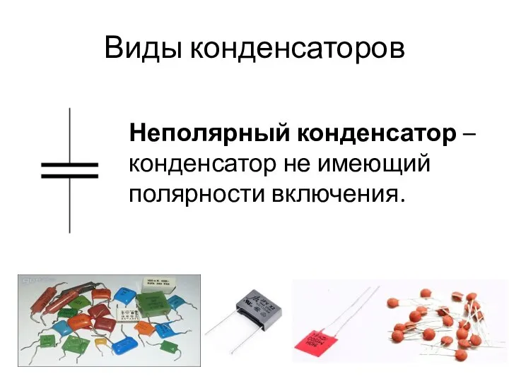 Виды конденсаторов Неполярный конденсатор – конденсатор не имеющий полярности включения.